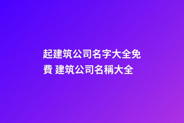 起建筑公司名字大全免費 建筑公司名稱大全